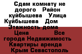 Сдам комнату не дорого › Район ­ куйбышева › Улица ­ Куйбышева › Дом ­ 112 › Этажность дома ­ 9 › Цена ­ 10 000 - Все города Недвижимость » Квартиры аренда   . Крым,Севастополь